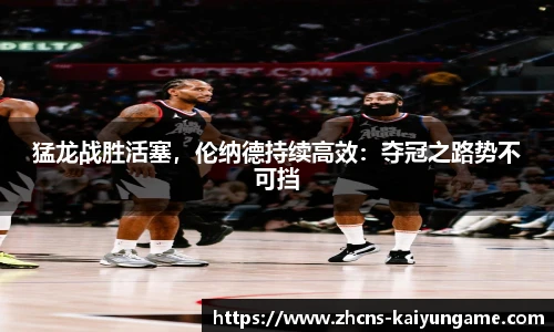 猛龙战胜活塞，伦纳德持续高效：夺冠之路势不可挡