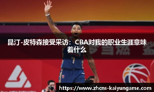 昆汀-皮特森接受采访：CBA对我的职业生涯意味着什么