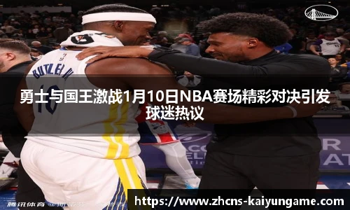 勇士与国王激战1月10日NBA赛场精彩对决引发球迷热议