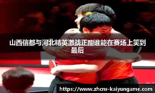 山西信都与河北精英激战正酣谁能在赛场上笑到最后