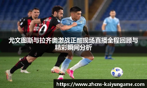 尤文图斯与拉齐奥激战正酣现场直播全程回顾与精彩瞬间分析