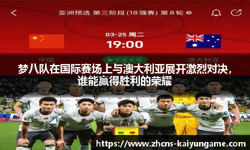 梦八队在国际赛场上与澳大利亚展开激烈对决，谁能赢得胜利的荣耀