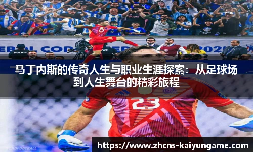 马丁内斯的传奇人生与职业生涯探索：从足球场到人生舞台的精彩旅程