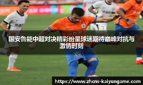 国安鲁能中超对决精彩纷呈球迷期待巅峰对抗与激情时刻